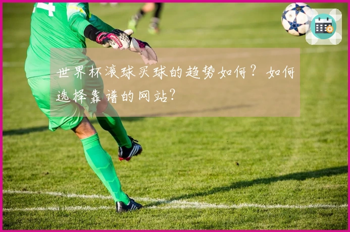 世界杯滚球买球的趋势如何？如何选择靠谱的网站？