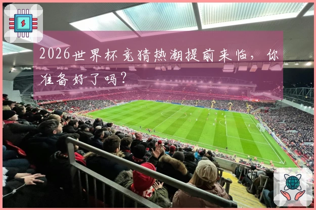 2026世界杯竞猜热潮提前来临，你准备好了吗？