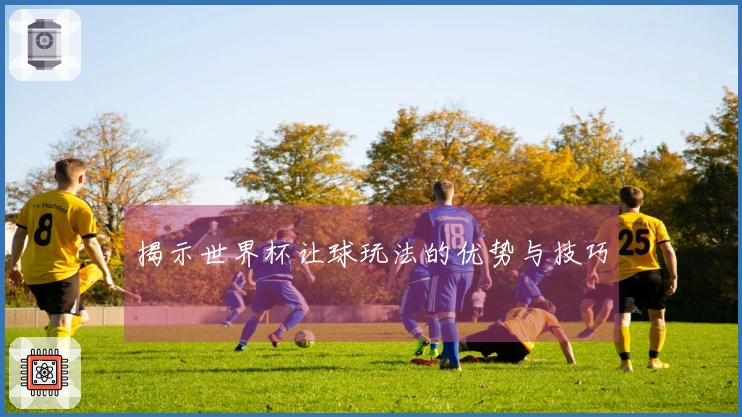 揭示世界杯让球玩法的优势与技巧