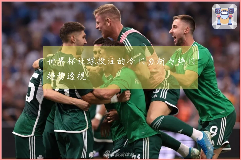 世界杯让球投注的冷门分析与热门趋势透视