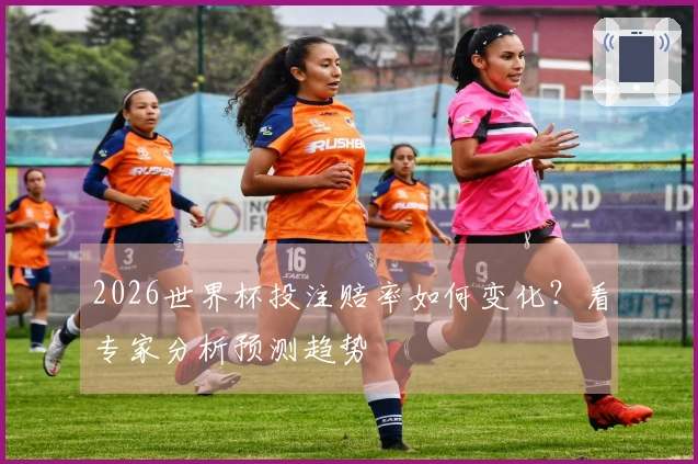 2026世界杯投注赔率如何变化？看专家分析预测趋势