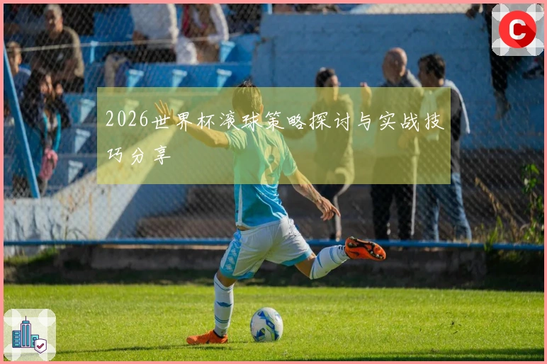 2026世界杯滚球策略探讨与实战技巧分享