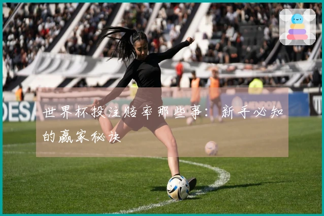 世界杯投注赔率那些事：新手必知的赢家秘诀