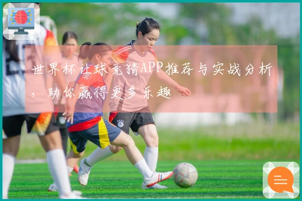 世界杯让球竞猜APP推荐与实战分析，助你赢得更多乐趣