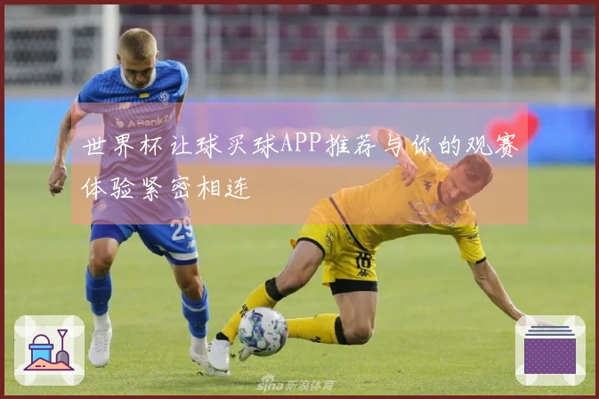 世界杯让球买球APP推荐与你的观赛体验紧密相连