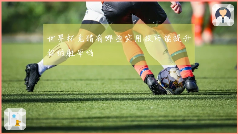 世界杯竞猜有哪些实用技巧能提升你的胜率吗