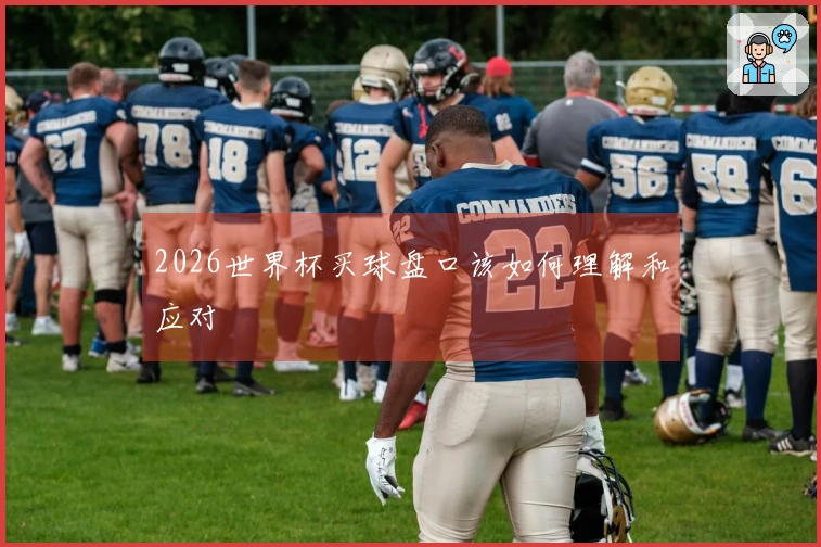 2026世界杯买球盘口该如何理解和应对