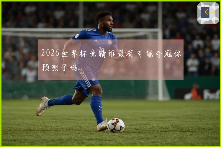 2026世界杯竞猜谁最有可能夺冠你预测了吗