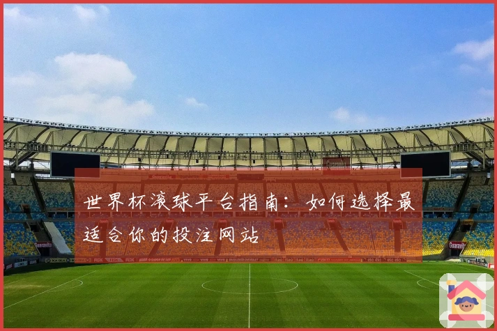 世界杯滚球平台指南：如何选择最适合你的投注网站