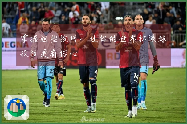 掌握这些技巧，让你的世界杯滚球投注更有信心
