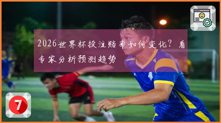 2026世界杯投注赔率如何变化？看专家分析预测趋势