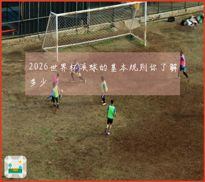 2026世界杯滚球的基本规则你了解多少