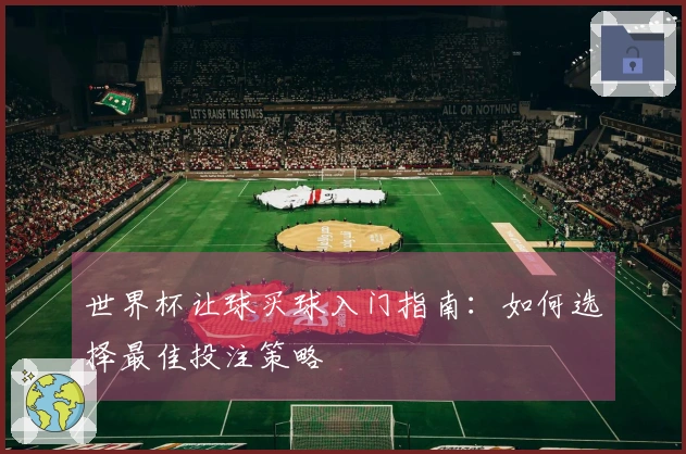 世界杯让球买球入门指南：如何选择最佳投注策略