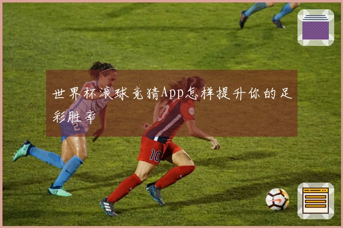 世界杯滚球竞猜App怎样提升你的足彩胜率
